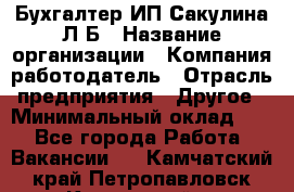 Бухгалтер ИП Сакулина Л.Б › Название организации ­ Компания-работодатель › Отрасль предприятия ­ Другое › Минимальный оклад ­ 1 - Все города Работа » Вакансии   . Камчатский край,Петропавловск-Камчатский г.